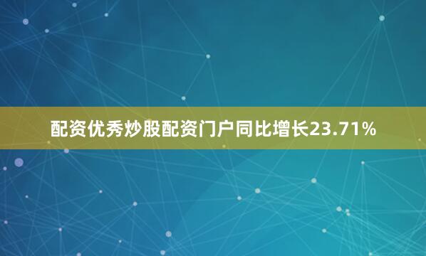 配资优秀炒股配资门户同比增长23.71%
