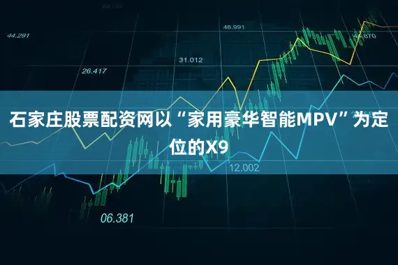 石家庄股票配资网以“家用豪华智能MPV”为定位的X9