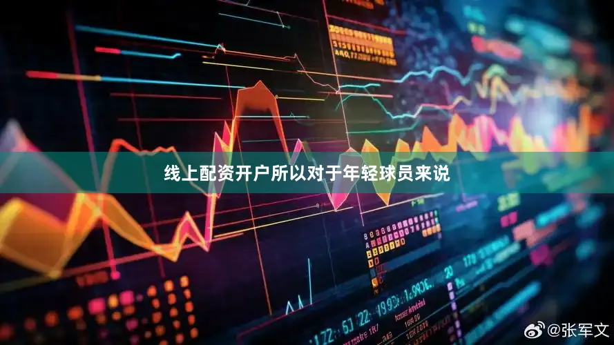 线上配资开户所以对于年轻球员来说