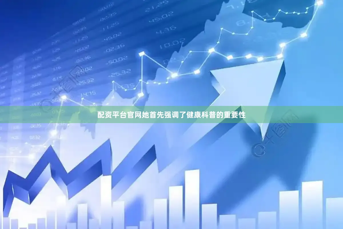 配资平台官网她首先强调了健康科普的重要性