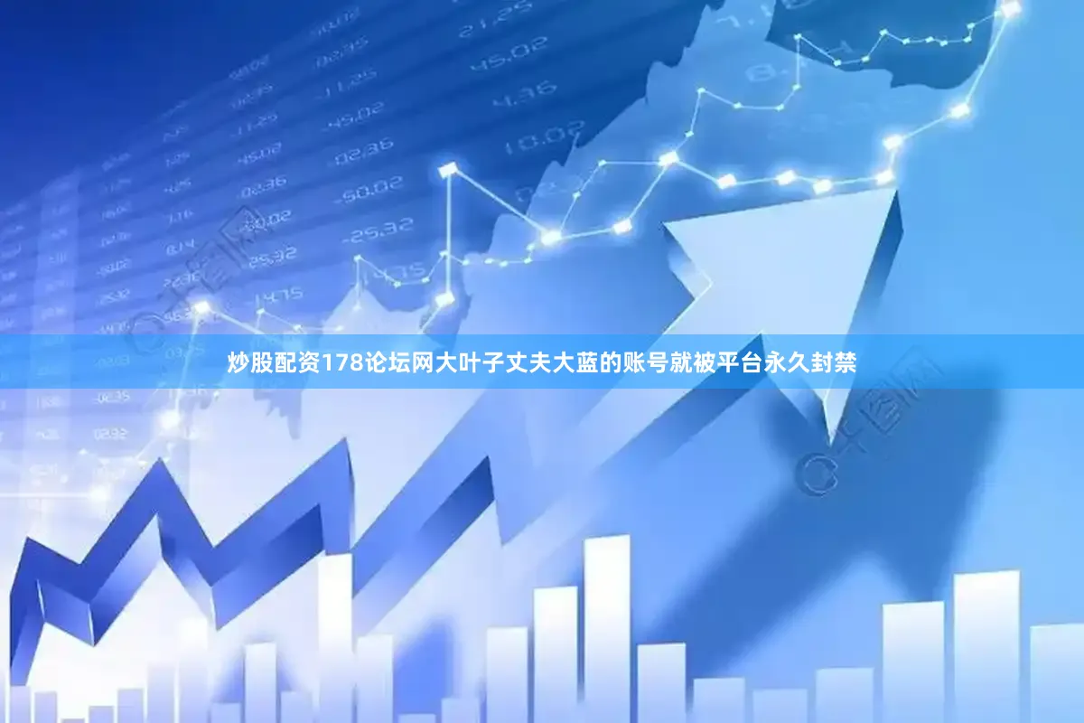 炒股配资178论坛网大叶子丈夫大蓝的账号就被平台永久封禁