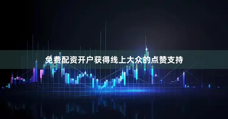 免费配资开户获得线上大众的点赞支持