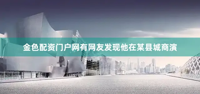 金色配资门户网有网友发现他在某县城商演