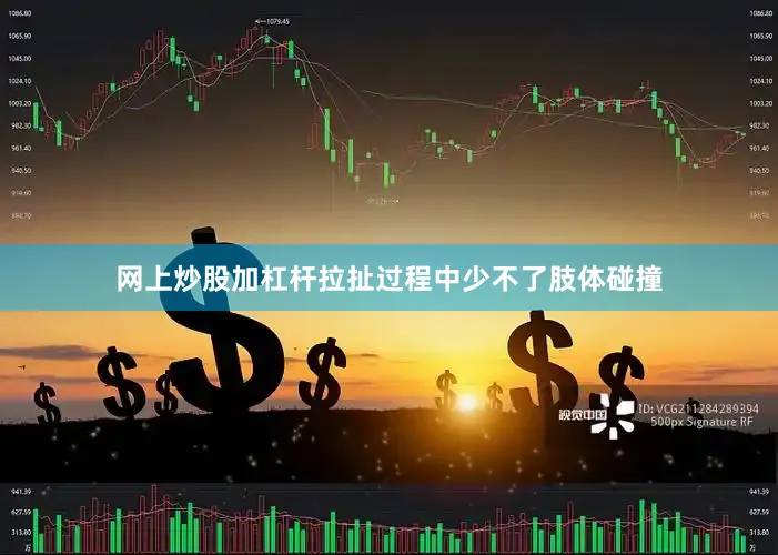 网上炒股加杠杆拉扯过程中少不了肢体碰撞