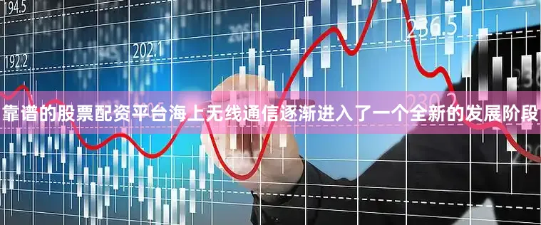 靠谱的股票配资平台海上无线通信逐渐进入了一个全新的发展阶段
