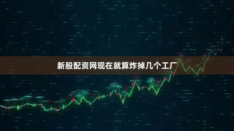 新股配资网现在就算炸掉几个工厂