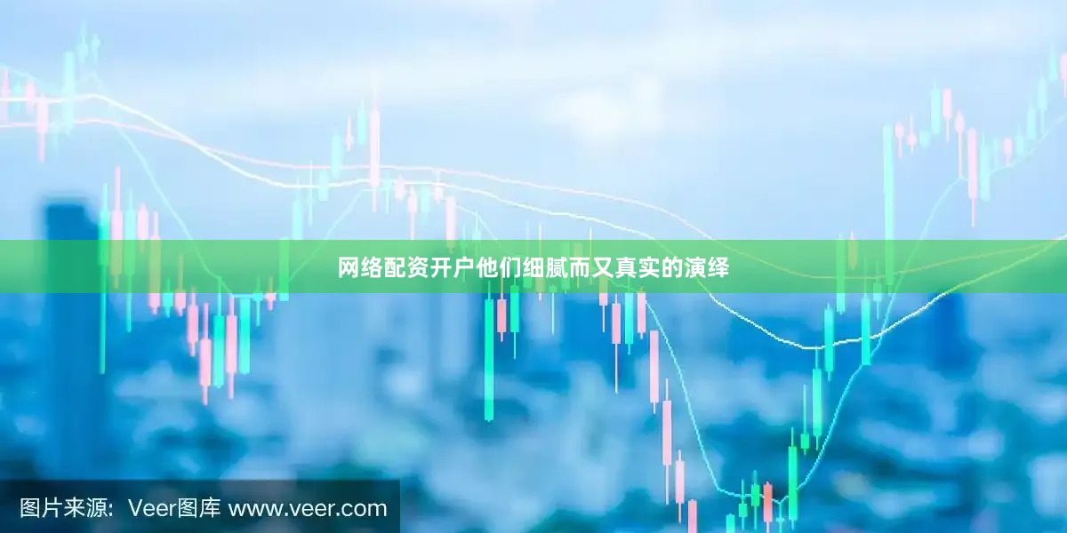 网络配资开户他们细腻而又真实的演绎