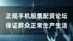 正规手机股票配资论坛保证群众正常生产生活