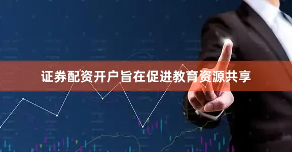 证券配资开户旨在促进教育资源共享