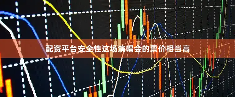 配资平台安全性这场演唱会的票价相当高