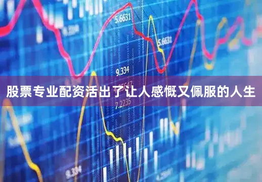 股票专业配资活出了让人感慨又佩服的人生