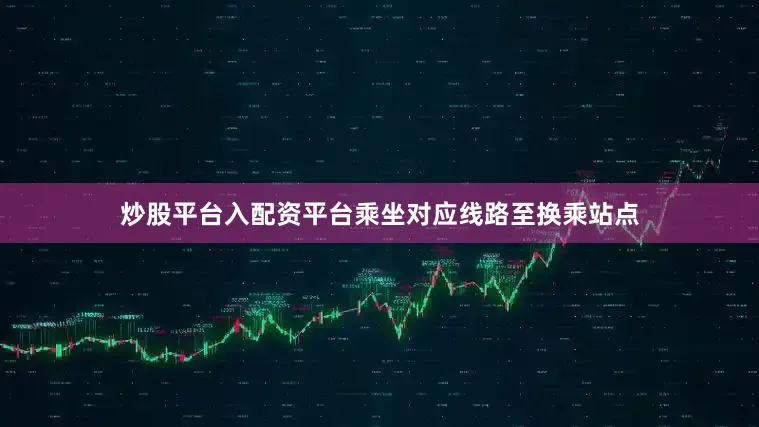 炒股平台入配资平台乘坐对应线路至换乘站点