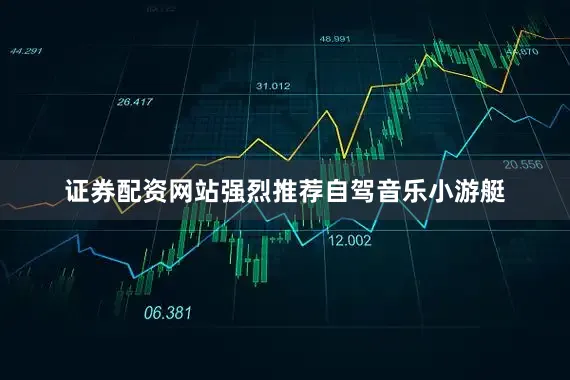 证券配资网站强烈推荐自驾音乐小游艇