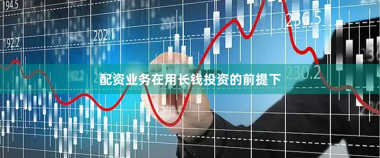 配资业务在用长钱投资的前提下
