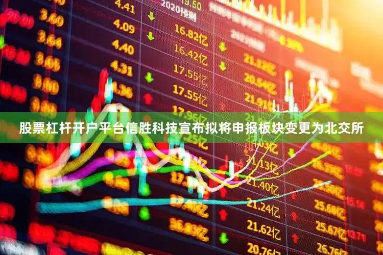 股票杠杆开户平台信胜科技宣布拟将申报板块变更为北交所