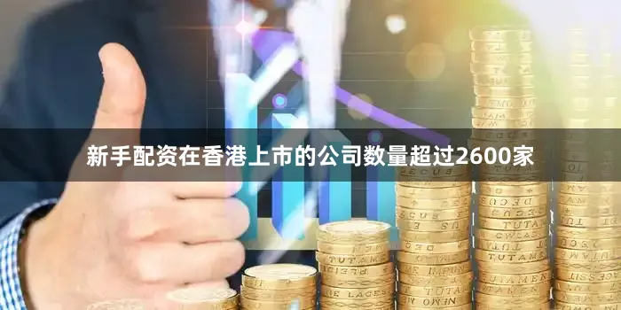 新手配资在香港上市的公司数量超过2600家