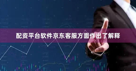 配资平台软件京东客服方面作出了解释