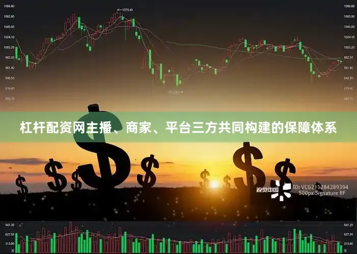 杠杆配资网主播、商家、平台三方共同构建的保障体系