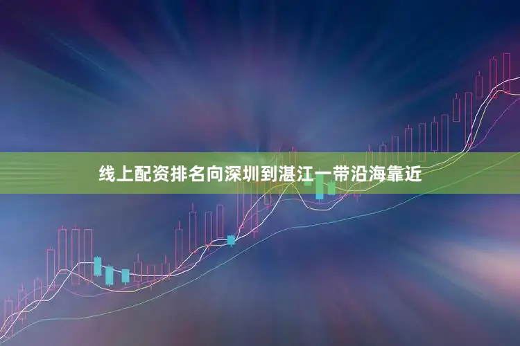 线上配资排名向深圳到湛江一带沿海靠近