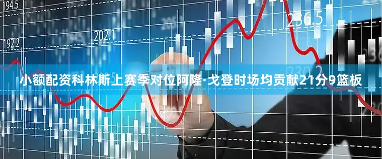 小额配资科林斯上赛季对位阿隆·戈登时场均贡献21分9篮板