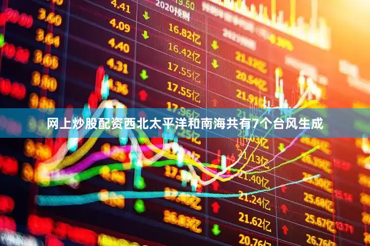 网上炒股配资西北太平洋和南海共有7个台风生成