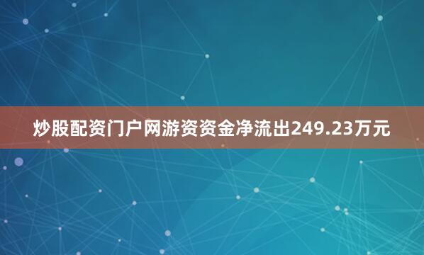 炒股配资门户网游资资金净流出249.23万元