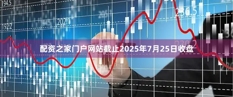 配资之家门户网站截止2025年7月25日收盘