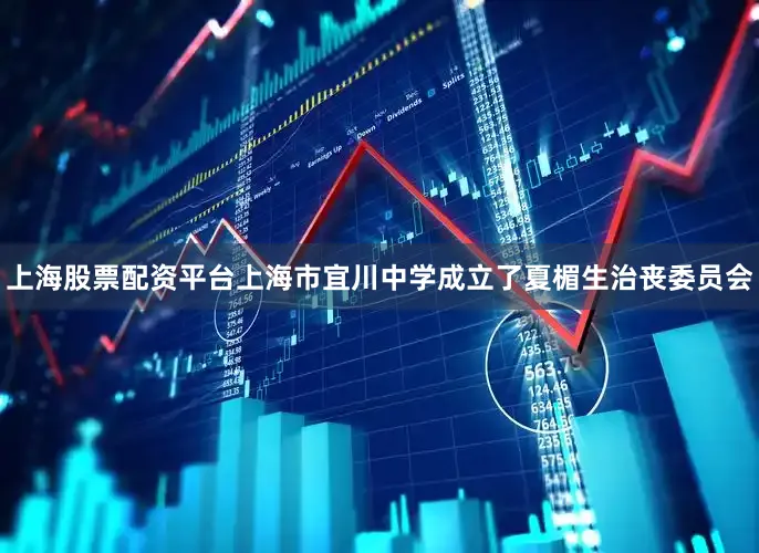 上海股票配资平台上海市宜川中学成立了夏楣生治丧委员会