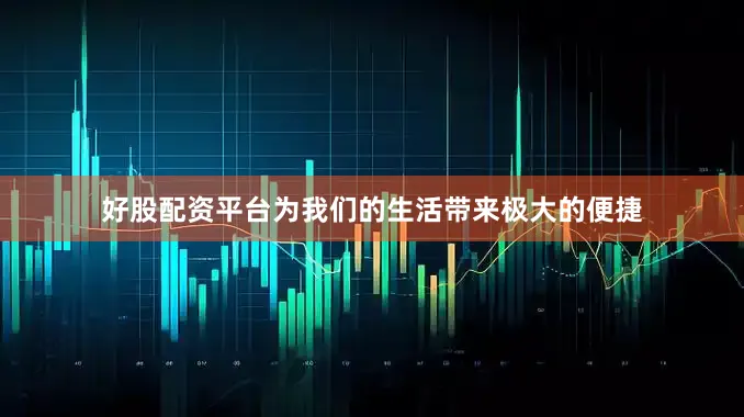 好股配资平台为我们的生活带来极大的便捷