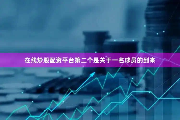 在线炒股配资平台第二个是关于一名球员的到来