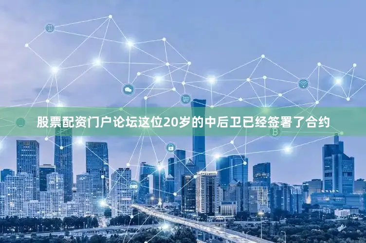 股票配资门户论坛这位20岁的中后卫已经签署了合约