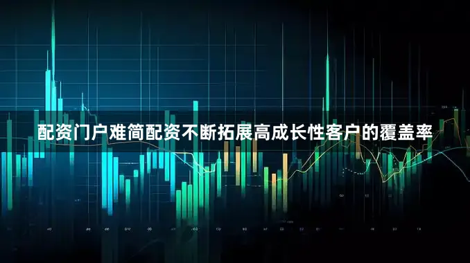 配资门户难简配资不断拓展高成长性客户的覆盖率
