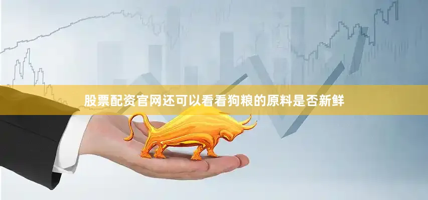 股票配资官网还可以看看狗粮的原料是否新鲜