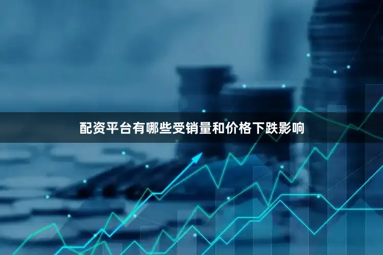 配资平台有哪些受销量和价格下跌影响