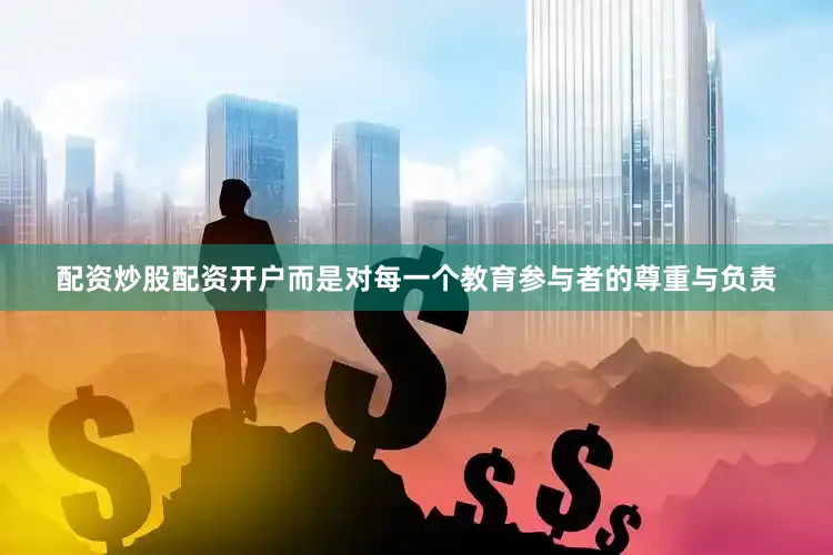 配资炒股配资开户而是对每一个教育参与者的尊重与负责