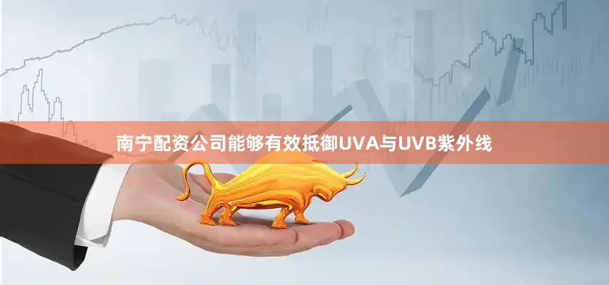 南宁配资公司能够有效抵御UVA与UVB紫外线