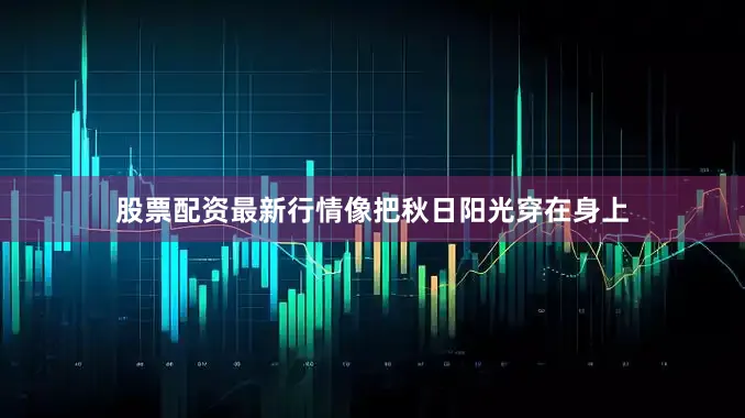 股票配资最新行情像把秋日阳光穿在身上