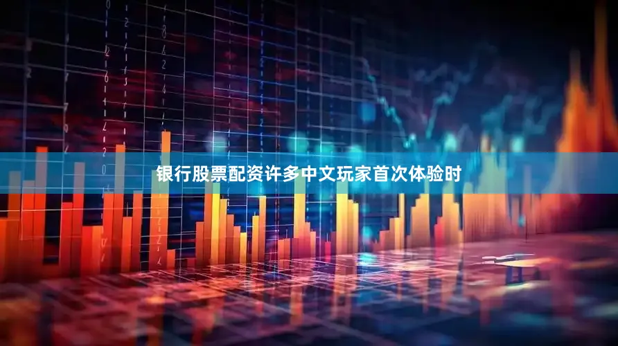 银行股票配资许多中文玩家首次体验时