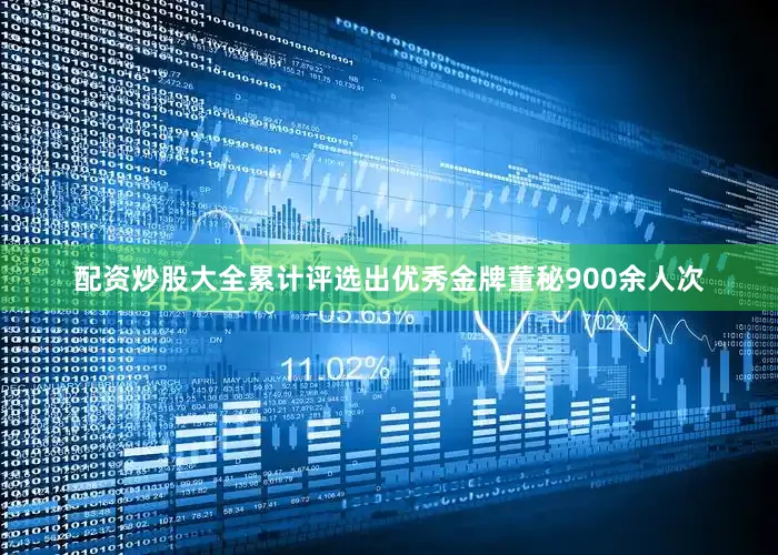 配资炒股大全累计评选出优秀金牌董秘900余人次
