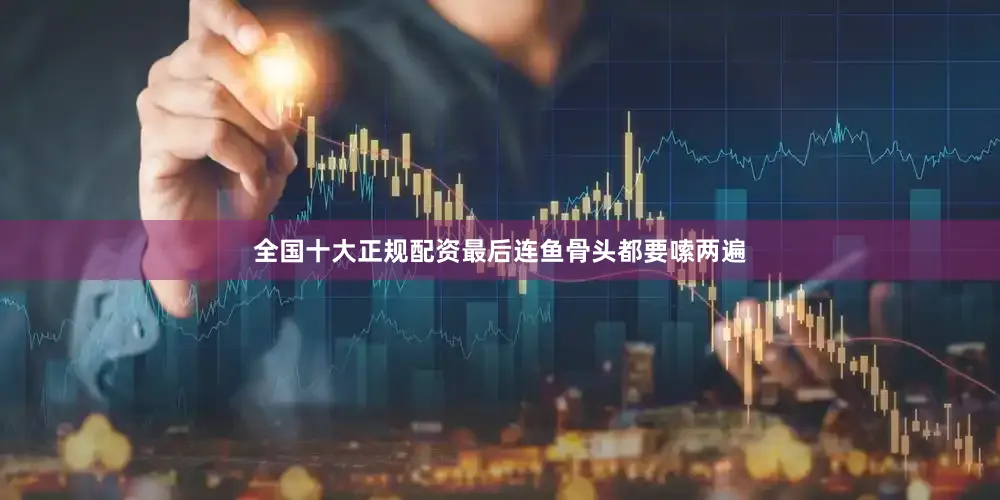 全国十大正规配资最后连鱼骨头都要嗦两遍