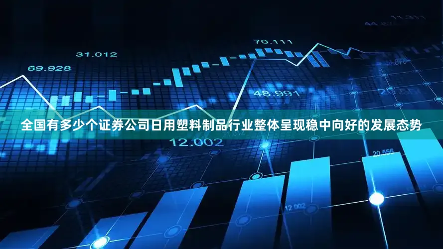 全国有多少个证券公司日用塑料制品行业整体呈现稳中向好的发展态势