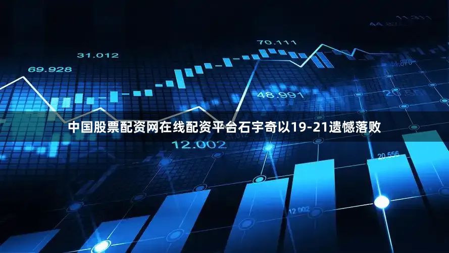 中国股票配资网在线配资平台石宇奇以19-21遗憾落败