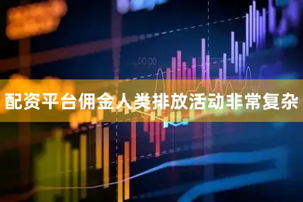配资平台佣金人类排放活动非常复杂