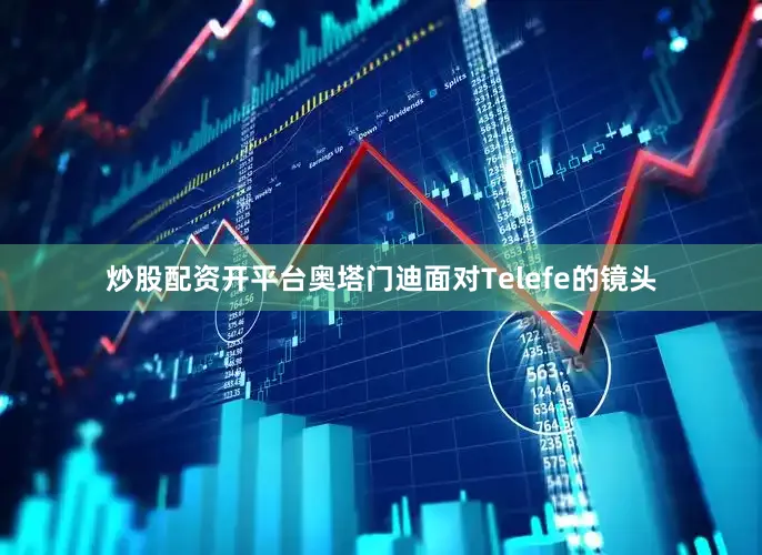 炒股配资开平台奥塔门迪面对Telefe的镜头