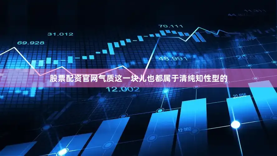 股票配资官网气质这一块儿也都属于清纯知性型的