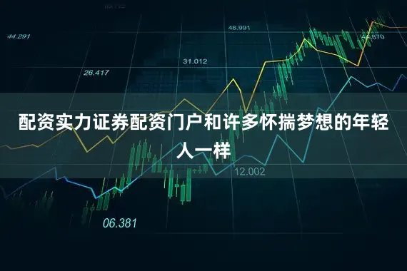 配资实力证券配资门户和许多怀揣梦想的年轻人一样