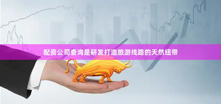 配资公司查询是研发打造旅游线路的天然纽带