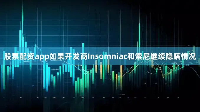 股票配资app如果开发商Insomniac和索尼继续隐瞒情况