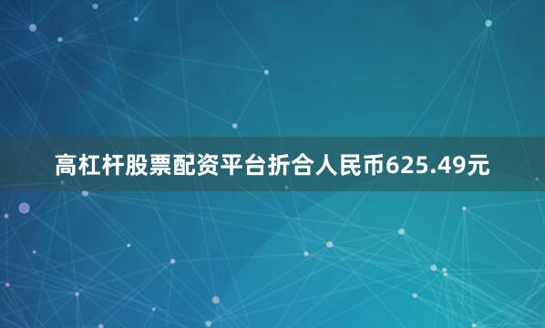 高杠杆股票配资平台折合人民币625.49元