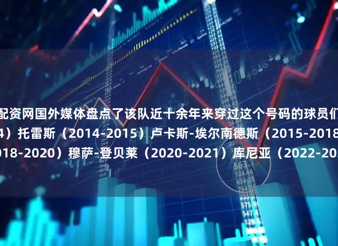 好股配资网国外媒体盘点了该队近十余年来穿过这个号码的球员们：迭戈-科斯塔（2012-2014）托雷斯（2014-2015）卢卡斯-埃尔南德斯（2015-2018）迭戈-科斯塔（2018-2020）穆萨-登贝莱（2020-2021）库尼亚（2022-2023）莫拉塔（2022-2024）阿尔瓦雷斯（2024-至今）